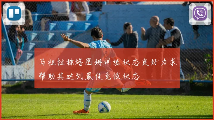 马祖拉称塔图姆训练状态良好力求帮助其达到最佳竞技状态