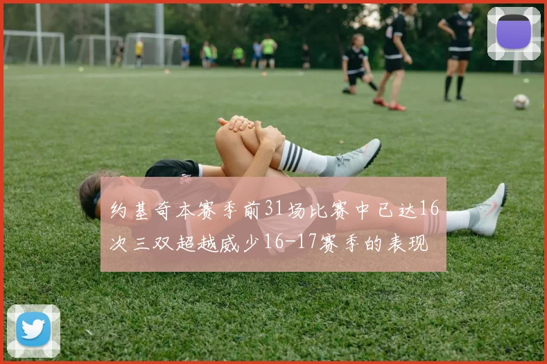 约基奇本赛季前31场比赛中已达16次三双超越威少16-17赛季的表现