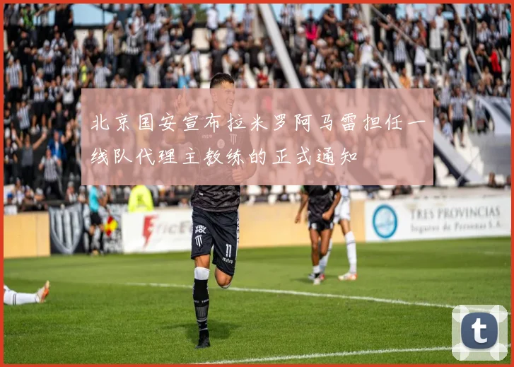 北京国安宣布拉米罗阿马雷担任一线队代理主教练的正式通知