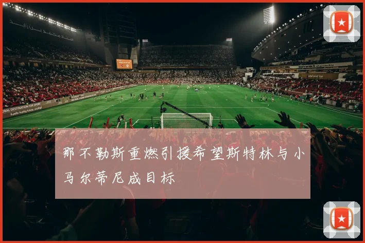 那不勒斯重燃引援希望斯特林与小马尔蒂尼成目标