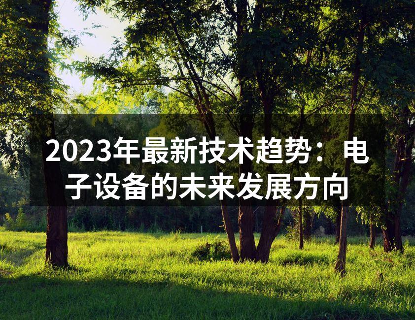 2023年最新技术趋势：电子设备的未来发展方向