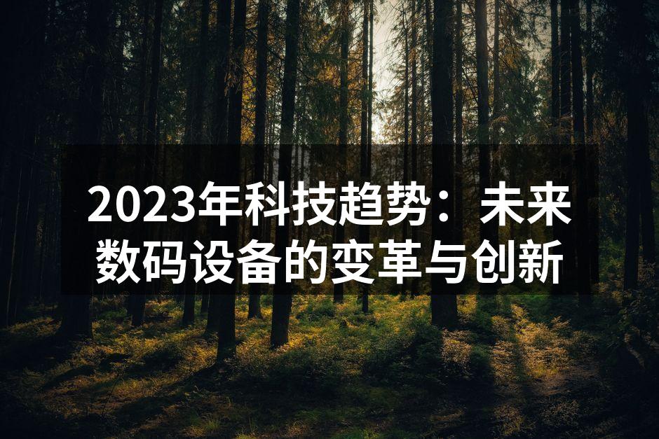 2023年科技趋势：未来数码设备的变革与创新